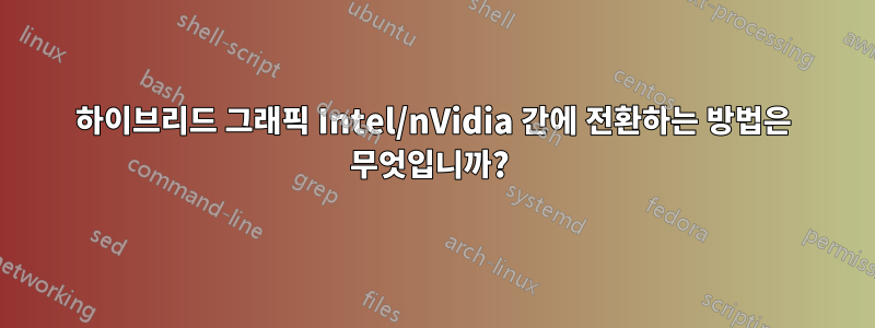 하이브리드 그래픽 Intel/nVidia 간에 전환하는 방법은 무엇입니까? 