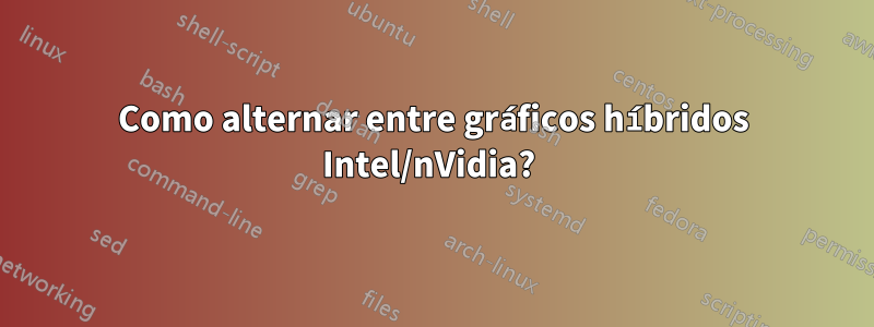 Como alternar entre gráficos híbridos Intel/nVidia? 