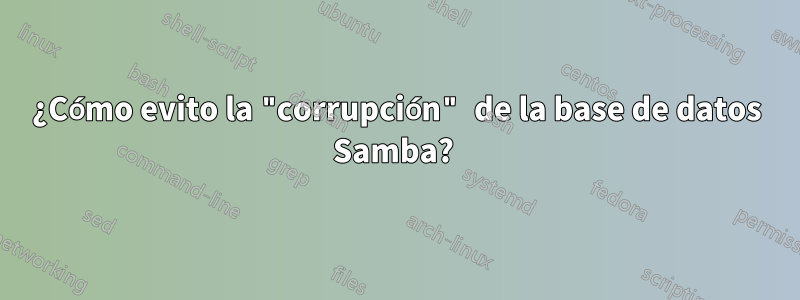 ¿Cómo evito la "corrupción" de la base de datos Samba? 