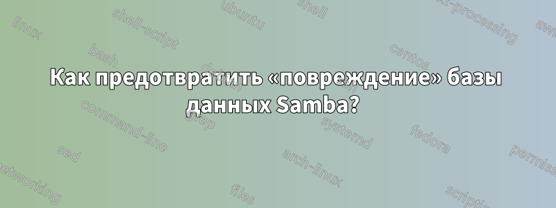 Как предотвратить «повреждение» базы данных Samba? 