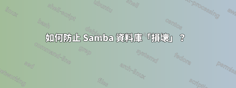 如何防止 Samba 資料庫「損壞」？ 