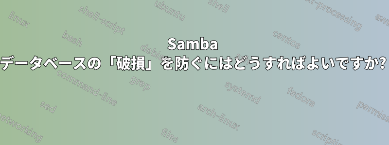 Samba データベースの「破損」を防ぐにはどうすればよいですか? 