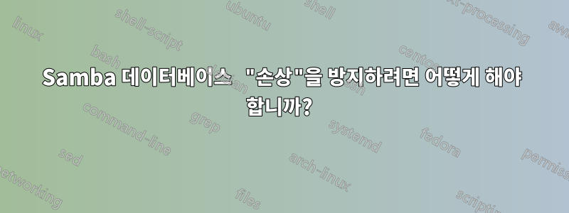 Samba 데이터베이스 "손상"을 방지하려면 어떻게 해야 합니까? 