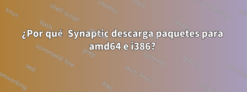 ¿Por qué Synaptic descarga paquetes para amd64 e i386?