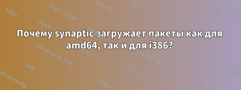 Почему synaptic загружает пакеты как для amd64, так и для i386?