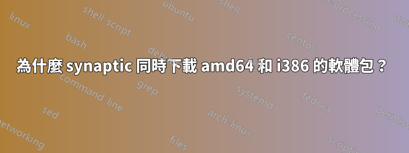 為什麼 synaptic 同時下載 amd64 和 i386 的軟體包？