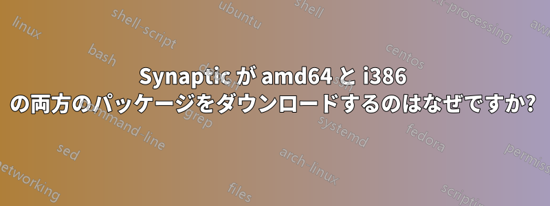 Synaptic が amd64 と i386 の両方のパッケージをダウンロードするのはなぜですか?