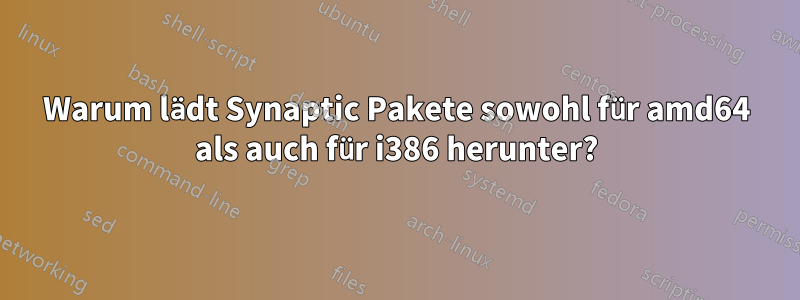 Warum lädt Synaptic Pakete sowohl für amd64 als auch für i386 herunter?