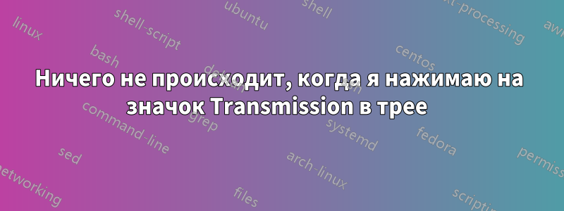 Ничего не происходит, когда я нажимаю на значок Transmission в трее 