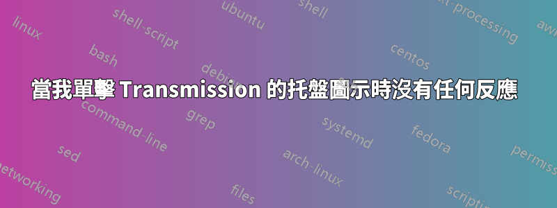 當我單擊 Transmission 的托盤圖示時沒有任何反應 