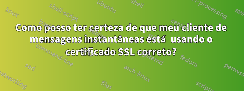 Como posso ter certeza de que meu cliente de mensagens instantâneas está usando o certificado SSL correto?