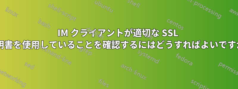 IM クライアントが適切な SSL 証明書を使用していることを確認するにはどうすればよいですか?