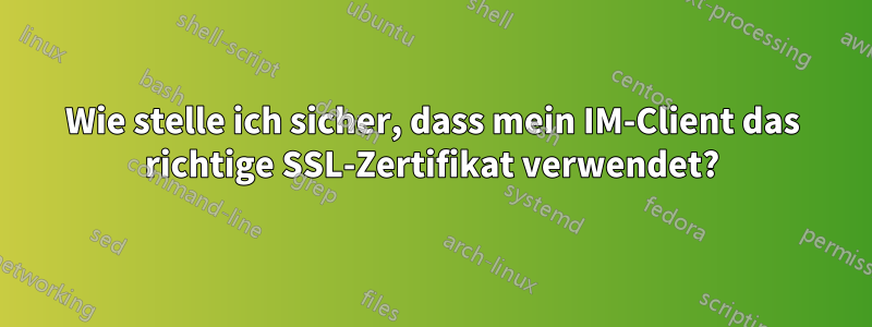 Wie stelle ich sicher, dass mein IM-Client das richtige SSL-Zertifikat verwendet?