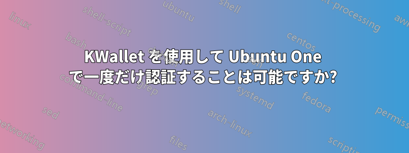 KWallet を使用して Ubuntu One で一度だけ認証することは可能ですか?