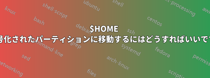 $HOME を暗号化されたパーティションに移動するにはどうすればいいですか?