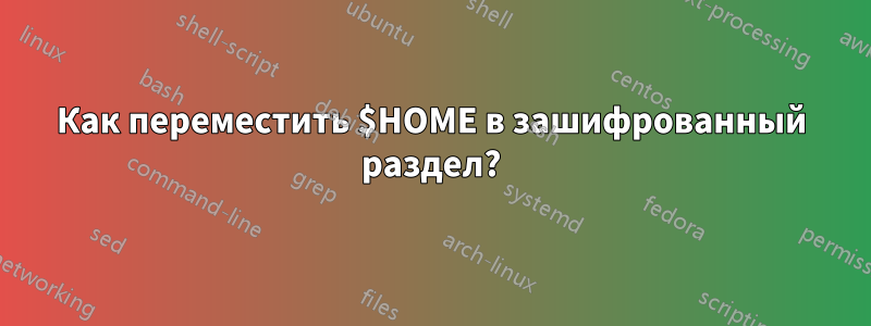 Как переместить $HOME в зашифрованный раздел?