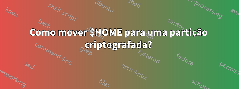 Como mover $HOME para uma partição criptografada?