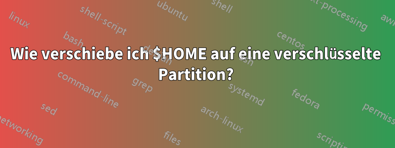 Wie verschiebe ich $HOME auf eine verschlüsselte Partition?