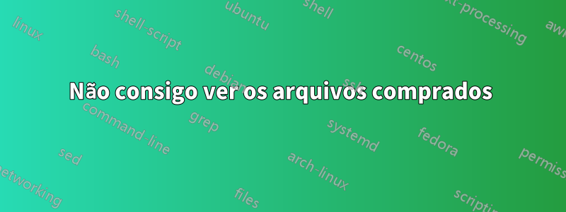 Não consigo ver os arquivos comprados