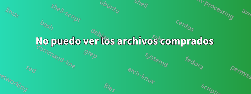 No puedo ver los archivos comprados