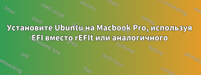 Установите Ubuntu на Macbook Pro, используя EFI вместо rEFIt или аналогичного