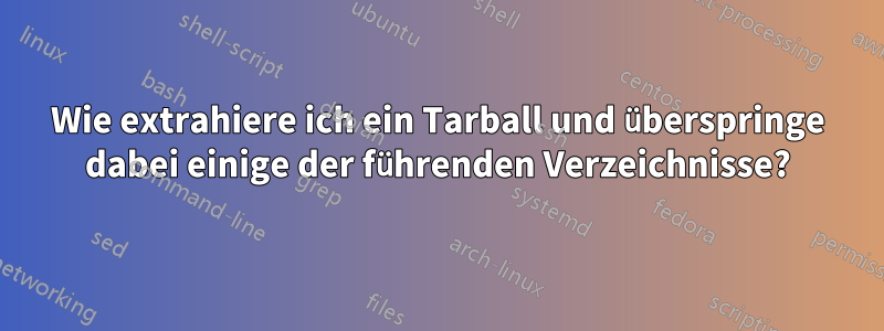 Wie extrahiere ich ein Tarball und überspringe dabei einige der führenden Verzeichnisse?