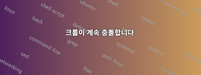 크롬이 계속 충돌합니다