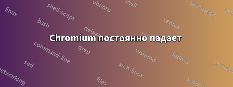 Chromium постоянно падает