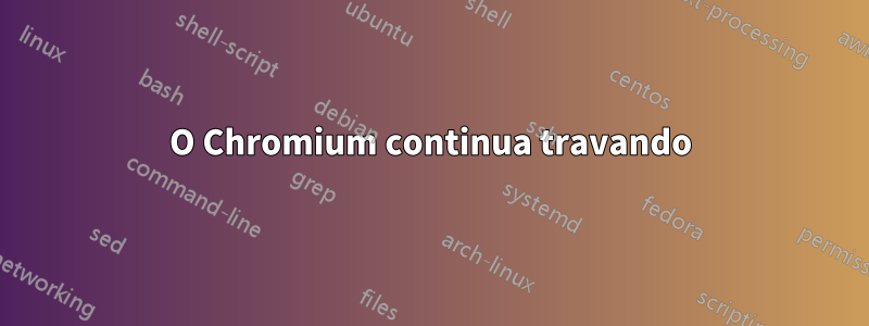 O Chromium continua travando