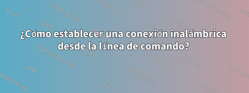 ¿Cómo establecer una conexión inalámbrica desde la línea de comando?