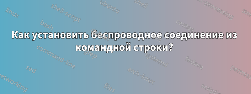 Как установить беспроводное соединение из командной строки?