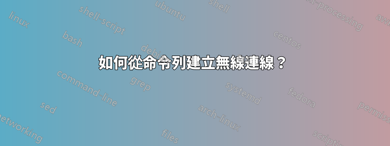 如何從命令列建立無線連線？