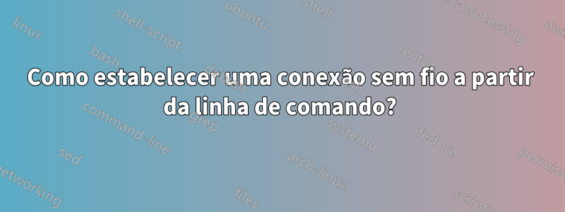 Como estabelecer uma conexão sem fio a partir da linha de comando?