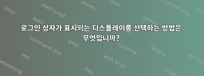 로그인 상자가 표시되는 디스플레이를 선택하는 방법은 무엇입니까?