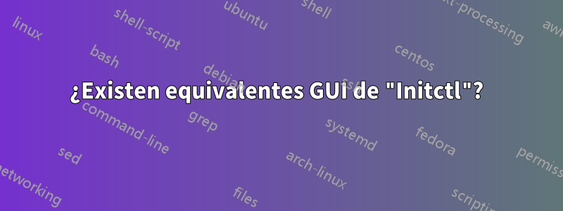 ¿Existen equivalentes GUI de "Initctl"? 