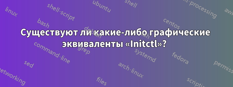 Существуют ли какие-либо графические эквиваленты «Initctl»? 