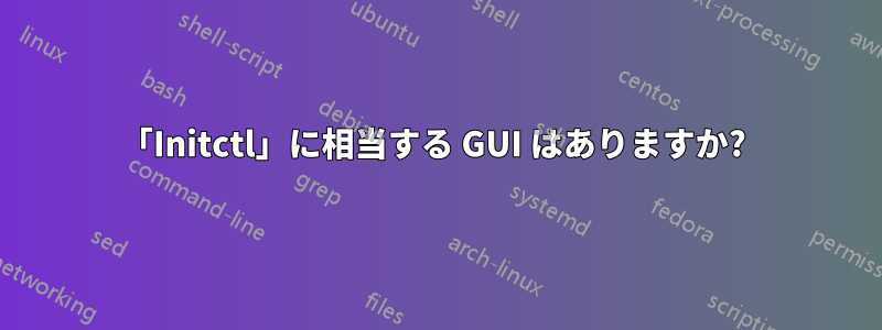 「Initctl」に相当する GUI はありますか? 