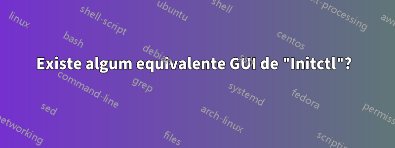 Existe algum equivalente GUI de "Initctl"? 