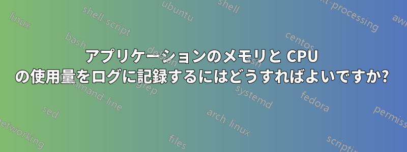 アプリケーションのメモリと CPU の使用量をログに記録するにはどうすればよいですか?