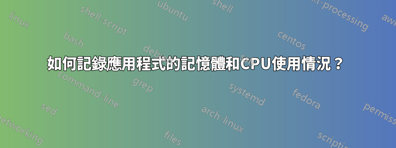 如何記錄應用程式的記憶體和CPU使用情況？