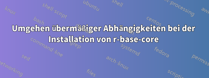 Umgehen übermäßiger Abhängigkeiten bei der Installation von r-base-core