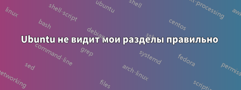 Ubuntu не видит мои разделы правильно