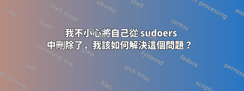 我不小心將自己從 sudoers 中刪除了，我該如何解決這個問題？ 