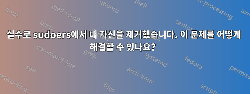 실수로 sudoers에서 내 자신을 제거했습니다. 이 문제를 어떻게 해결할 수 있나요? 