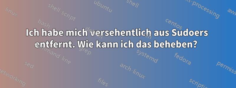 Ich habe mich versehentlich aus Sudoers entfernt. Wie kann ich das beheben? 