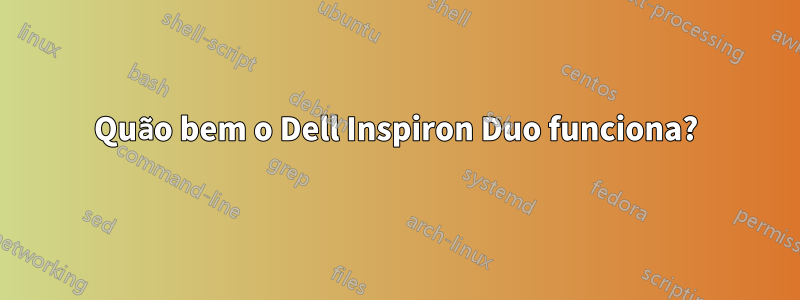 Quão bem o Dell Inspiron Duo funciona?