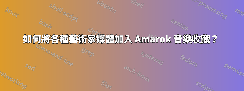 如何將各種藝術家媒體加入 Amarok 音樂收藏？