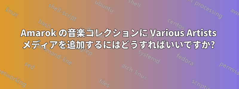 Amarok の音楽コレクションに Various Artists メディアを追加するにはどうすればいいですか?