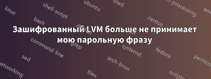 Зашифрованный LVM больше не принимает мою парольную фразу