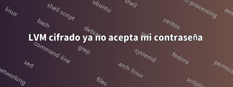 LVM cifrado ya no acepta mi contraseña